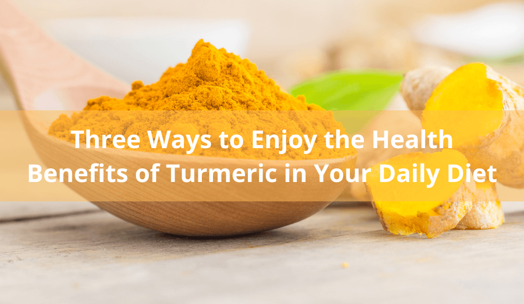 3 Ways to Enjoy the Benefits of Turmeric in Your Daily Diet